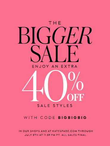 the bigger sale. enjoy an extra 40% off sale styles with code bigbigbig. in our shops and at katespade.com through july 5th at 11:59 pm pt. all sales final.